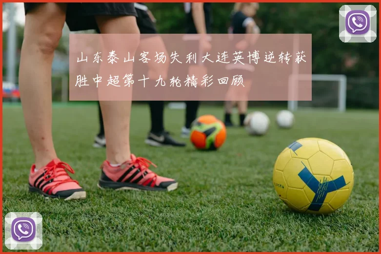 山东泰山客场失利大连英博逆转获胜中超第十九轮精彩回顾
