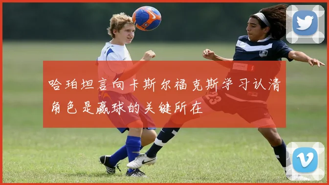 哈珀坦言向卡斯尔福克斯学习认清角色是赢球的关键所在