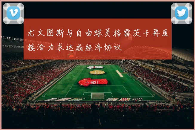 尤文图斯与自由球员格雷茨卡再度接洽力求达成经济协议