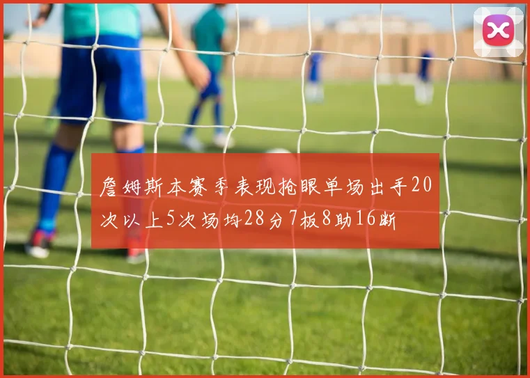 詹姆斯本赛季表现抢眼单场出手20次以上5次场均28分7板8助16断