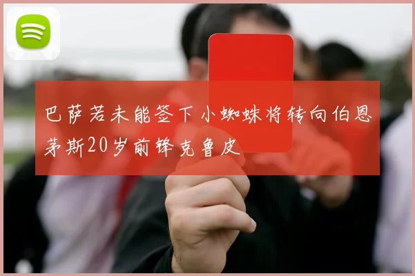 巴萨若未能签下小蜘蛛将转向伯恩茅斯20岁前锋克鲁皮