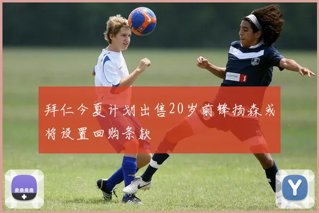 拜仁今夏计划出售20岁前锋扬森或将设置回购条款