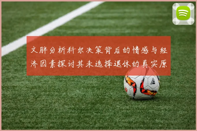 文胖分析科尔决策背后的情感与经济因素探讨其未选择退休的真实原因