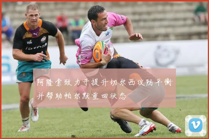 阿隆索致力于提升切尔西攻防平衡并帮助帕尔默重回状态